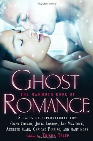 The Mammoth Book of Ghost Romance: 18 Tales of Love After Death. Edited by Trisha Telep