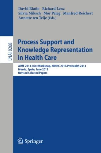 Process Support and Knowledge Representation in Health Care: AIME 2013 Joint Workshop, KR4HC 2013/ProHealth 2013, Murcia, Spain, June 1, 2013. Revised ...