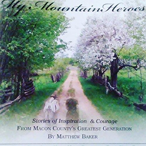 My Mountain Heroes: Stories of Inspiration & Courage From Macon County's Greatest Generation