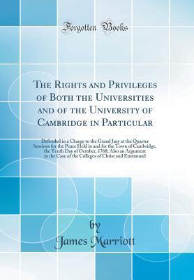 The Rights and Privileges of Both the Universities and of the University of Cambridge in Particular: Defended in a Charge to the Grand Jury at the ... the Tenth Day of October, 1768; Also a