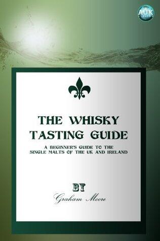 The Whisky Tasting Guide - A beginner's guide to the single malts of the UK and Ireland