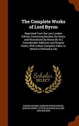 The Complete Works of Lord Byron: Reprinted From the Last London Edition, Containing Besides the Notes and Illustrations by Moore [Et Al.] ... Complete Index, to Which Is Prefixed a Life