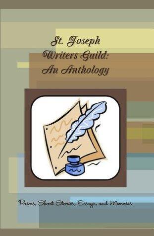 St. Joseph Writers Guild: An Anthology (Poems, Short Stories, Essays, and Memoirs)