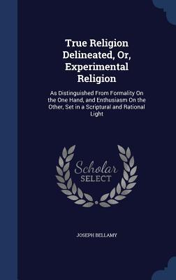 True Religion Delineated, Or, Experimental Religion: As Distinguished From Formality On the One Hand, and Enthusiasm On the Other, Set in a Scriptural and Rational Light