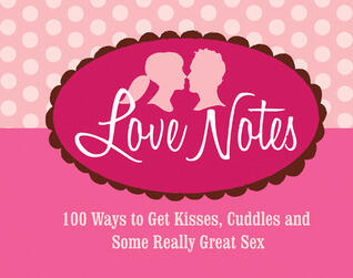 Love Notes: 100 Ways to Get Kisses, Cuddles and Some Really Great Sex