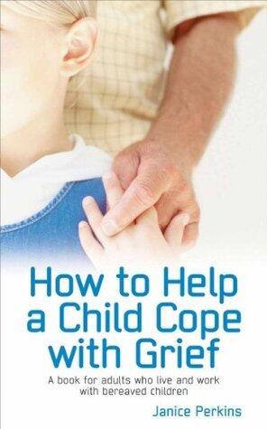How to Help a Child Cope with Grief: A Book for Adults Who Live or Work with Bereaved Children