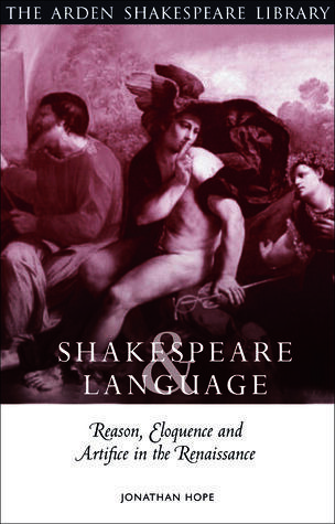 Shakespeare and Language: Reason, Eloquence and Artifice in the Renaissance: Reason, Eloquence and Artifice in the Renaissance