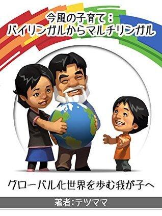 今風の子育て：バイリンガルからマルチリンガル　グローバル化世界を歩む我が子へ [Imafu no kosodate: bairingaru kara maruchiringaru: Gurobaruka sekai wo ayumu wagako e]