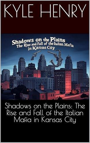 Shadows on the Plains: The Rise and Fall of the Italian Mafia in Kansas City