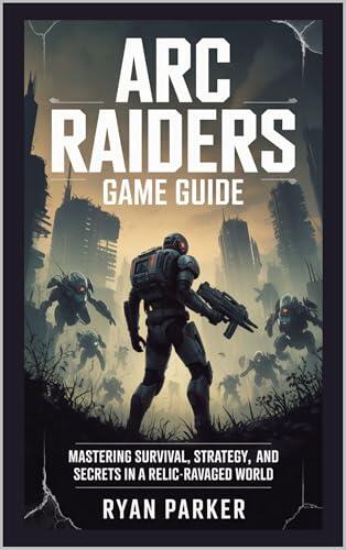 ARC Raiders Game Guide : Mastering Survival, Strategy, and Secrets in a Relic-Ravaged World