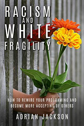 Racism and White Fragility: How to Rewire Your Programming and Become More Accepting of Others