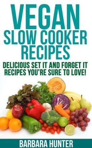 Vegan Slow Cooker Recipes: Delicious Set It And Forget It Recipes You're Sure To Love!