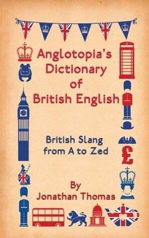 Anglotopia's Dictionary of British English: British Slang from A to Zed