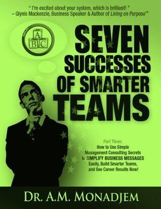 Seven Successes of Smarter Teams, Part 3: How to Use Simple Management Consulting Secrets to Simplify Business Messages Easily, Build Smarter Teams, and See Career Results Now
