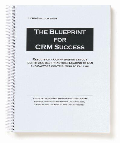 The Blueprint for CRM Success: Results of a Comprehensive Study Identifying Best Practices Leading To ROI And Factors Contributing To Failure