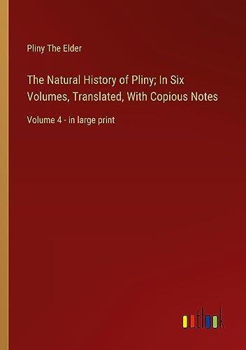 The Natural History of Pliny; In Six Volumes, Translated, With Copious Notes: Volume 4 - in large print