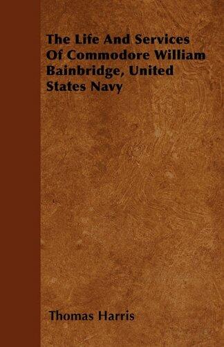 The Life And Services Of Commodore William Bainbridge, United States Navy