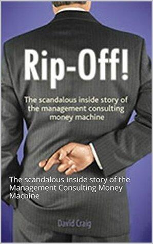 Rip-Off!: The scandalous inside story of the Management Consulting Money Machine