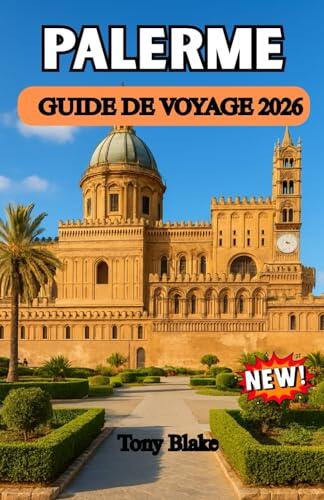 PALERME GUIDE DE VOYAGE 2026: Palerme découverte : un voyage haut en couleur à travers le cœur historique de la Sicile, sa culture vibrante, sa cuisine de rue et sa beauté balnéaire