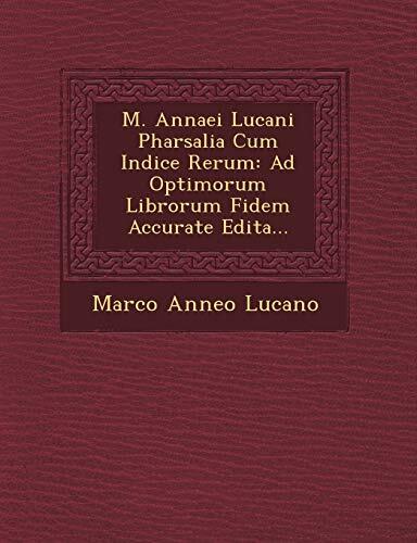 M. Annaei Lucani Pharsalia Cum Indice Rerum: Ad Optimorum Librorum Fidem Accurate Edita