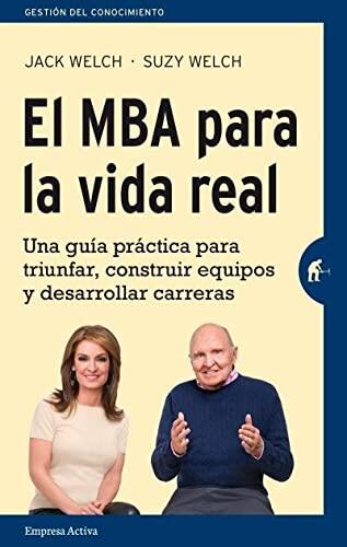 El MBA para la Vida Real: Una Guía Práctica para Triunfar, Construir Equipos y Desarrollar Carreras