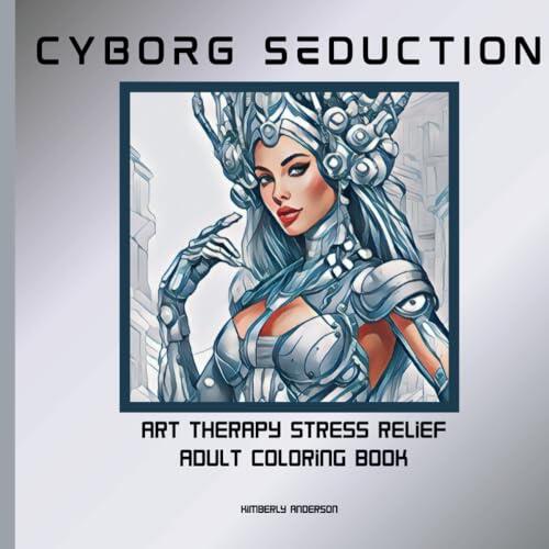 Cyborg Seduction: Art Therapy Stress Relief Adult Coloring Book