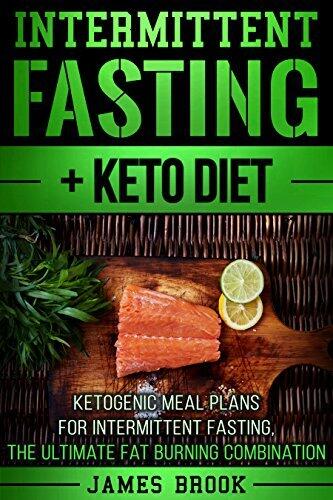 Intermittent Fasting + Keto Diet: Ketogenic Meal Plans For Intermittent Fasting, The Ultimate Fat Burning Combination