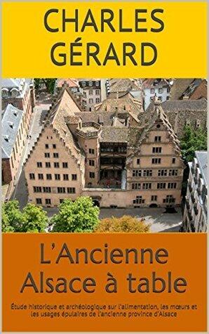 L'Ancienne Alsace à table: Étude historique et archéologique sur l'alimentation, les mœurs et les usages épulaires de l'ancienne province d'Alsace