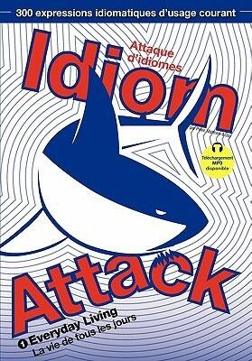 Idiom Attack Vol. 1 - English Idioms & Phrases for Everyday Living (French Edition): Attaque d'idiomes 1 - La vie de tous les jours