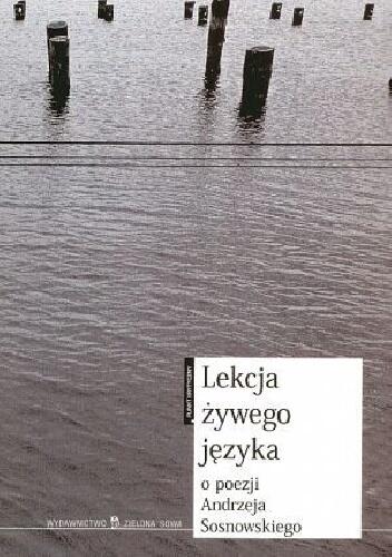Lekcja żywego języka: O poezji Andrzeja Sosnowskiego