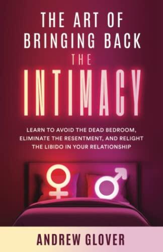 The Art of Bringing Back the Intimacy: Learn to Avoid the Dead Bedroom, Eliminate the Resentment, and Relight the Libido in Your Relationship