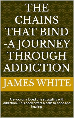 The Chains That Bind -A Journey Through Addiction: Are you or a loved one struggling with drug or alcohol addiction? This book outlines practical addiction recovery and rehabilitation success.