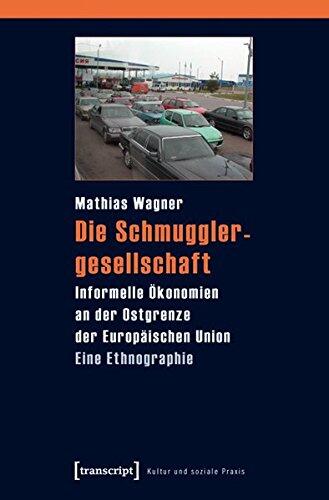 Die Schmugglergesellschaft Informelle Ökonomien An Der Ostgrenze Der Europäischen Union. Eine Ethnographie