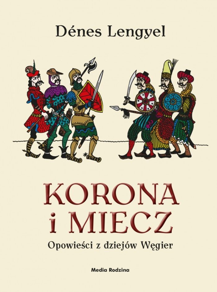 Korona i miecz. Opowieści z dziejów Węgier.