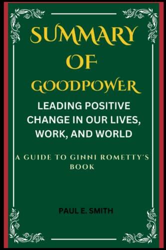 SUMMARY AND ANALYSIS OF GOOD POWER: LEADING POSITIVE CHANGE IN OUR LIVES, WORK, AND WORLD A GUIDE TO GINNI ROMETTY’S BOOK