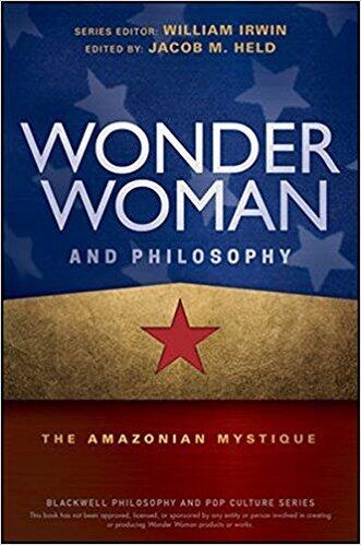 Wonder Woman and Philosophy: The Amazonian Mystique