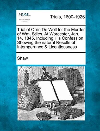 Trial of Orrin de Wolf for the Murder of Wm. Stiles, at Worcester, Jan. 14, 1845, Including His Confession Showing the Natural Results of Intemperance