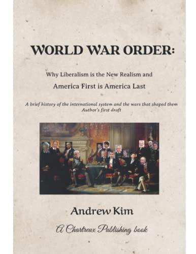 World War Order: Why Liberal is the New Realism and America First is America Last: A brief history of the international system and the wars that shaped them