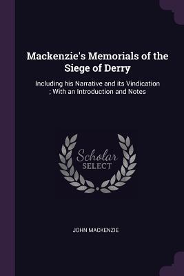 Mackenzie's Memorials of the Siege of Derry: Including his Narrative and its Vindication ; With an Introduction and Notes