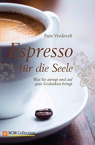 Espresso für die Seele: Was Sie anregt und auf gute Gedanken bringt