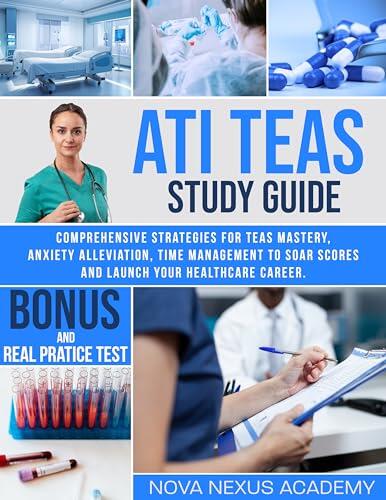 ATI TEAS STUDY GUIDE: Comprehensive Strategies for TEAS Mastery, Anxiety Alleviation, Time Management to Soar Scores and Launch Your Healthcare Career.