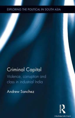 Criminal Capital: Violence, Corruption and Class in Industrial India