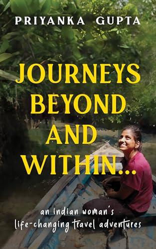 Journeys Beyond and Within...: An Indian Woman's Life-Changing Travel Adventures | A Must-Read, Self-Discovery Travel Book for 2025 | Personal Growth and Motivational Stories