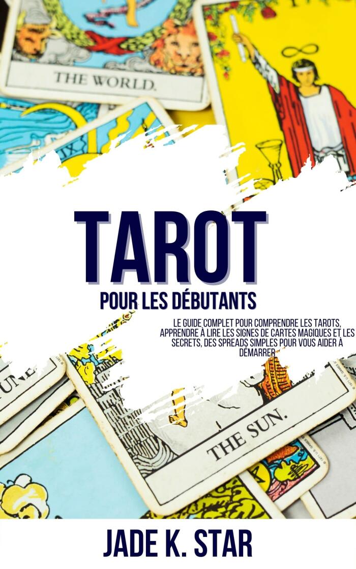 Tarot Pour Les Débutants: Le Guide Complet Pour Comprendre Les Tarots, Apprendre À Lire Les Signes De Cartes Magiques Et Les Secrets, Des Spreads Simples Pour Vous Aider À Démarrer