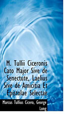 M. Tullii Ciceronis Cato Major Sive De Senectute, Laelius Sive De Amicitia Et Epistolae Selectae