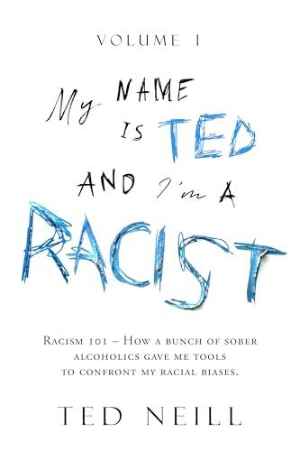 My Name is Ted and I'm a Racist - Volume One: How a bunch of sober alcoholics gave me tools to confront my racial biases.