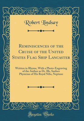 Reminiscences of the Cruise of the United States Flag Ship Lancaster: Written in Rhyme, With a Photo-Engraving of the Author as Dr. Ills, Surface Physician of His Royal Nibs, Neptune