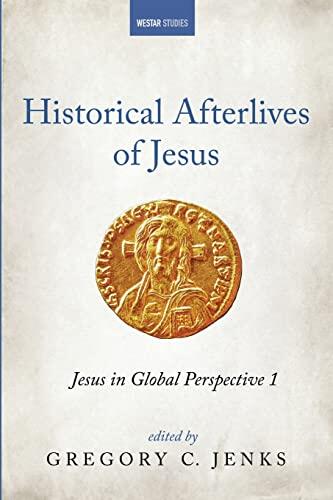 Historical Afterlives of Jesus: Jesus in Global Perspective (Volume 1)