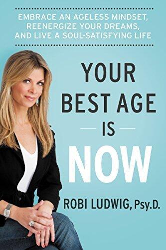 Your Best Age Is Now: Embrace an Ageless Mindset, Reenergize Your Dreams, and Live a Soul-Satisfying Life - Proven Strategies for Thriving in Your 40s, 50s, and 60s