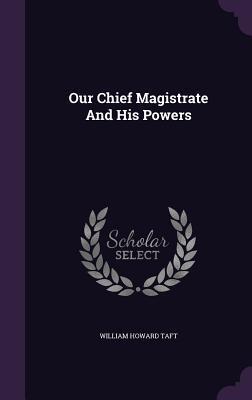 Our Chief Magistrate And His Powers